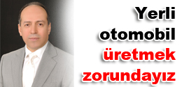 Yerli Otomobil üretmek zorundayız